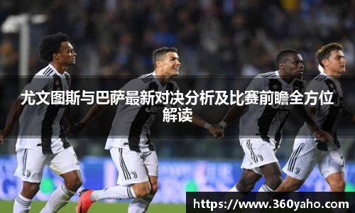 尤文图斯与巴萨最新对决分析及比赛前瞻全方位解读
