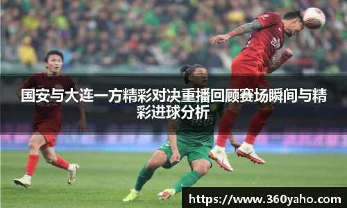 国安与大连一方精彩对决重播回顾赛场瞬间与精彩进球分析